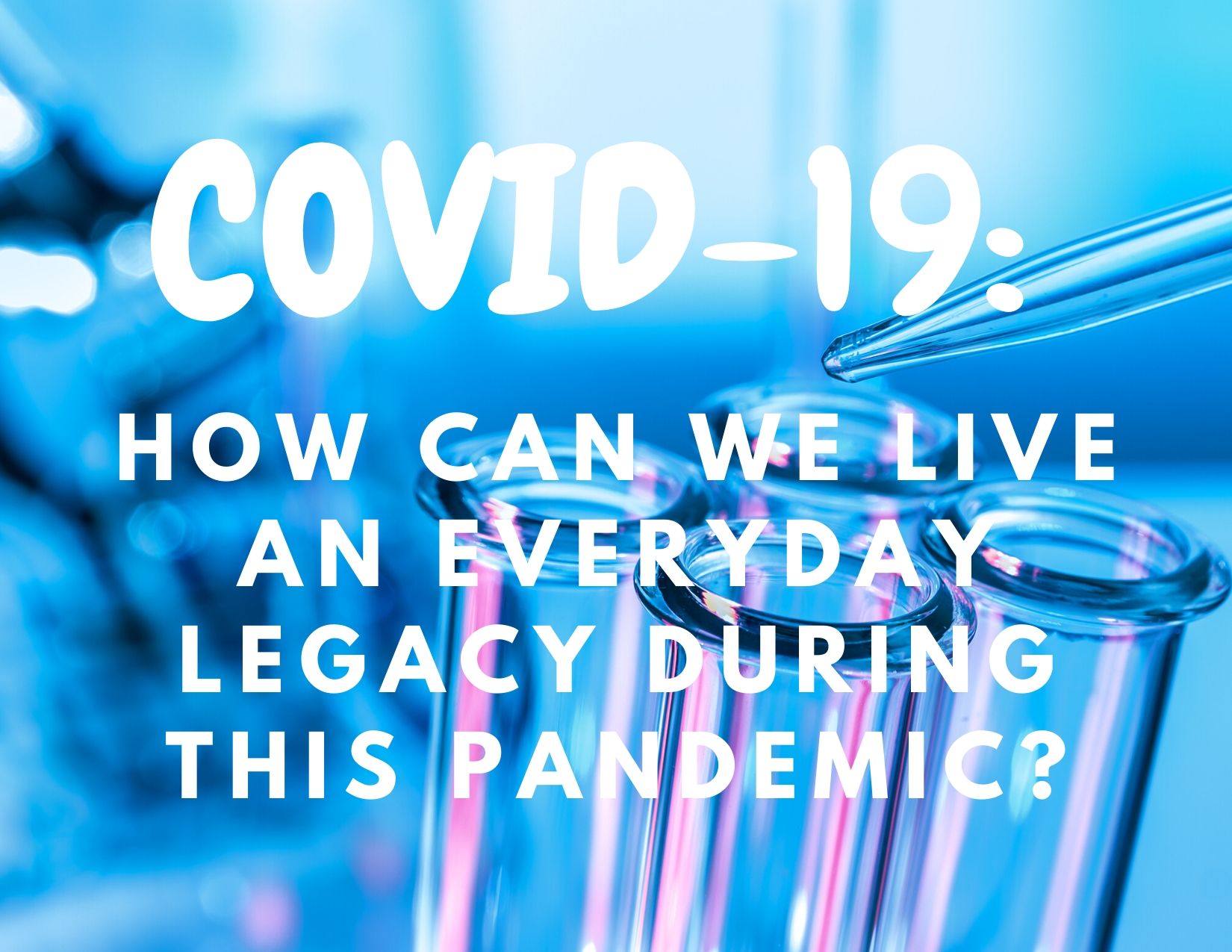 COVID-19 How can we live an everyday legacy during this pandemic?