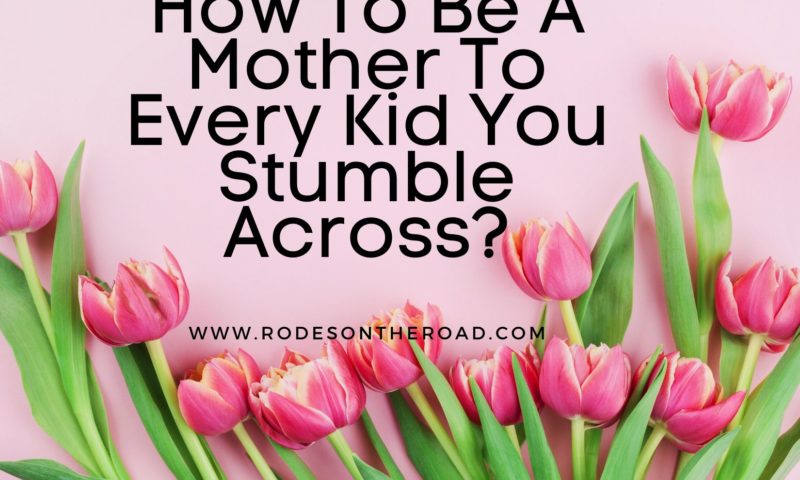 How To Be A Mother To Every Kid You Stumble Across?