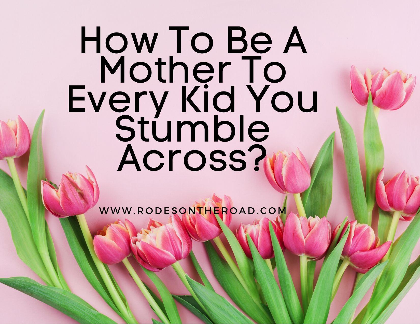 How To Be A Mother To Every Kid You Stumble Across?